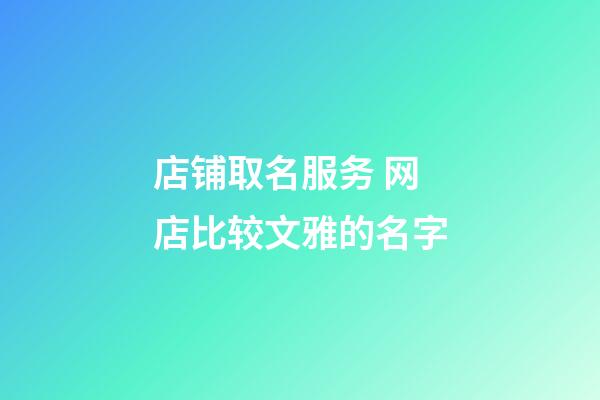 店铺取名服务 网店比较文雅的名字-第1张-店铺起名-玄机派